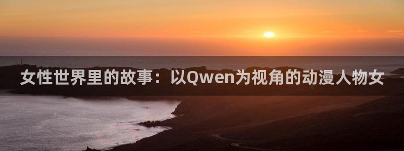 age动漫动画网站：女性世界里的故事：以Qwen为视角的动漫人物女