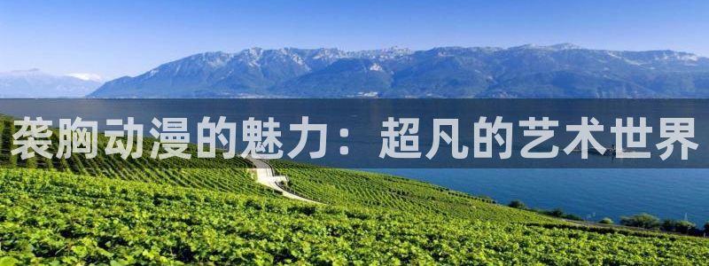 age动漫下载appios：袭胸动漫的魅力：超凡的艺术世界