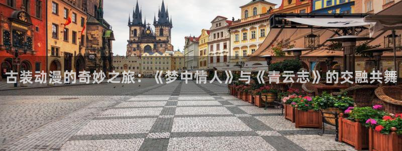 动漫推荐age动漫：古装动漫的奇妙之旅：《梦中情人》与《青云志》的交融共舞